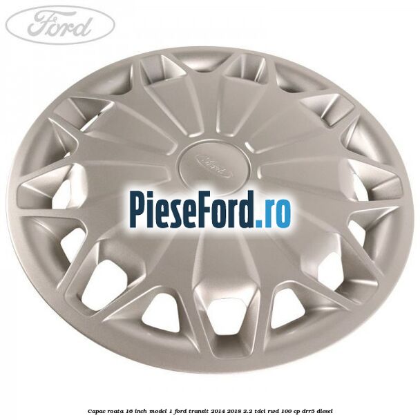 Capac roata 16 inch model 1 Ford Transit 2014-2018 2.2 TDCi RWD 100 cp DRR5 diesel