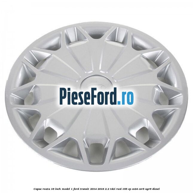 Capac roata 16 inch model 1 Ford Transit 2014-2018 2.2 TDCi RWD 155 cp CV24, CVR5, UYR6 diesel