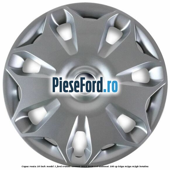 Capac roata 16 inch model 1 Ford Transit Connect 2013-2018 1.0 EcoBoost 100 cp B3GA, M2GA, M2GB benzina