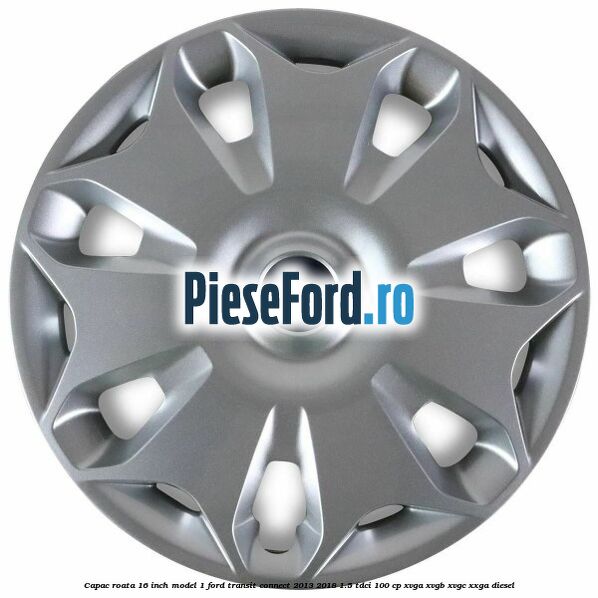 Capac roata 16 inch model 1 Ford Transit Connect 2013-2018 1.5 TDCi 100 cp XVGA, XVGB, XVGC, XXGA diesel