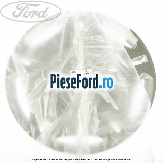 Capac roata 16 inch model 10 Ford C-Max 2007-2011 1.8 TDCi 115 cp KKDA, KKDB diesel