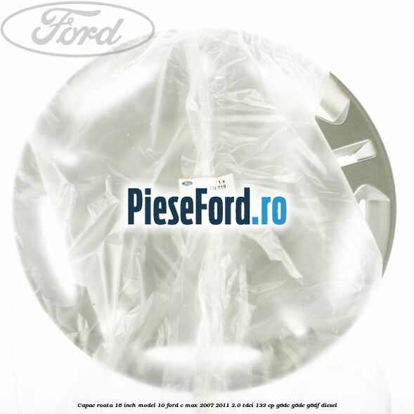 Capac roata 16 inch model 10 Ford C-Max 2007-2011 2.0 TDCi 133 cp G6DC, G6DE, G6DF diesel