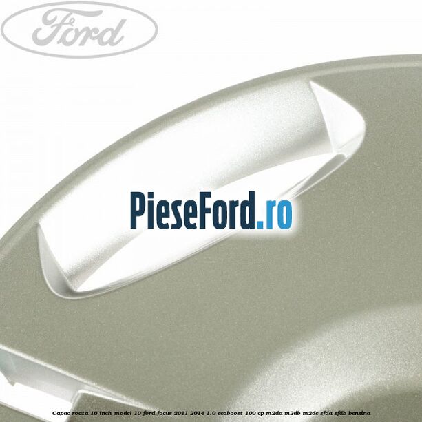 Capac roata 16 inch model 10 Ford Focus 2011-2014 1.0 EcoBoost 100 cp Capac roata 16 inch model 10 Ford Focus 2011-2014 1.0 EcoBoost 100 cp M2DA, M2DB, M2DC, SFDA, SFDB benzina