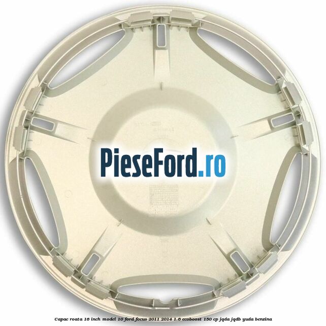 Capac roata 16 inch model 10 Ford Focus 2011-2014 1.6 EcoBoost 150 cp Capac roata 16 inch model 10 Ford Focus 2011-2014 1.6 EcoBoost 150 cp JQDA, JQDB, YUDA benzina