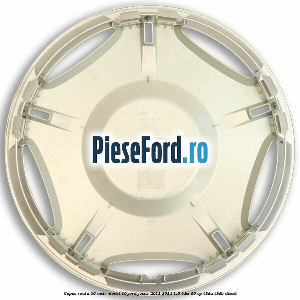 Capac roata 16 inch model 10 Ford Focus 2011-2014 1.6 TDCi 95 cp T3DA, T3DB diesel