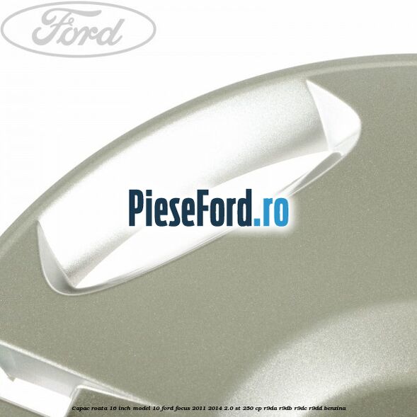 Capac roata 16 inch model 10 Ford Focus 2011-2014 2.0 ST 250 cp R9DA, R9DB, R9DC, R9DD benzina
