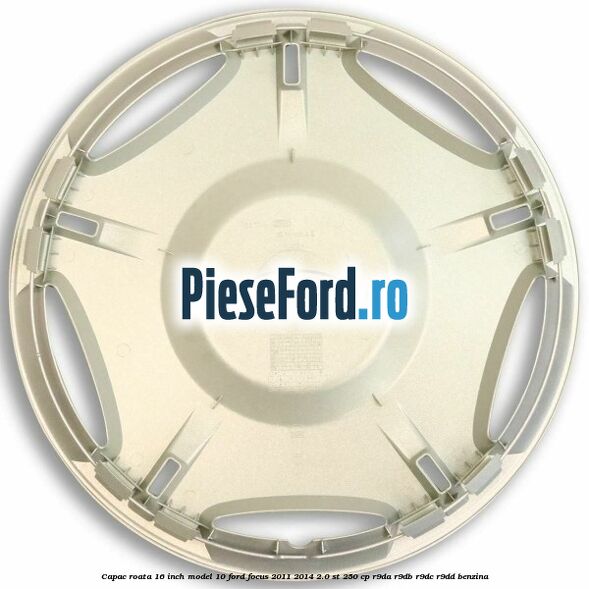 Capac roata 16 inch model 10 Ford Focus 2011-2014 2.0 ST 250 cp R9DA, R9DB, R9DC, R9DD benzina