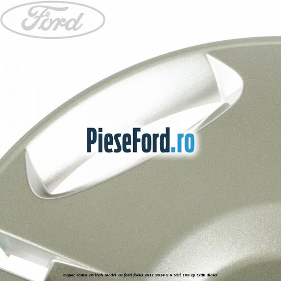 Capac roata 16 inch model 10 Ford Focus 2011-2014 2.0 TDCi 163 cp Capac roata 16 inch model 10 Ford Focus 2011-2014 2.0 TDCi 163 cp TXDB diesel