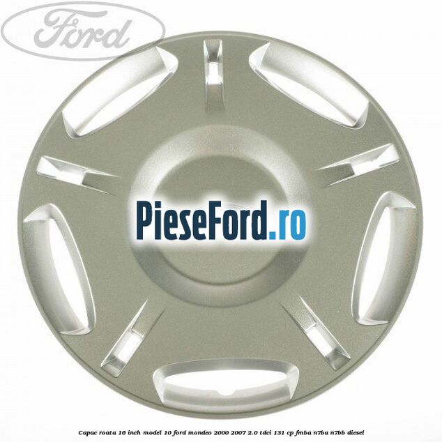 Capac roata 16 inch model 10 Ford Mondeo 2000-2007 2.0 TDCi 131 cp FMBA, N7BA, N7BB diesel