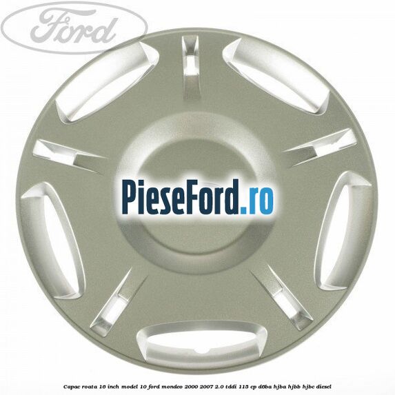 Capac roata 16 inch model 10 Ford Mondeo 2000-2007 2.0 TDDI 115 cp D6BA, HJBA, HJBB, HJBC diesel