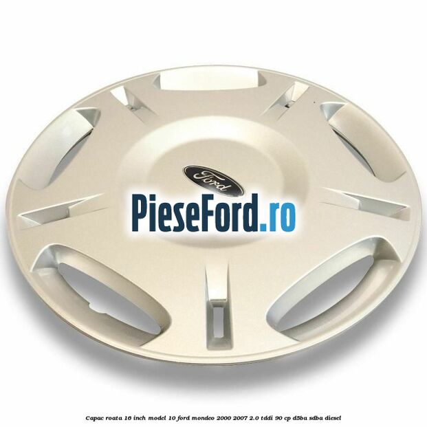 Capac roata 16 inch model 10 Ford Mondeo 2000-2007 2.0 TDDI 90 cp D5BA, SDBA diesel