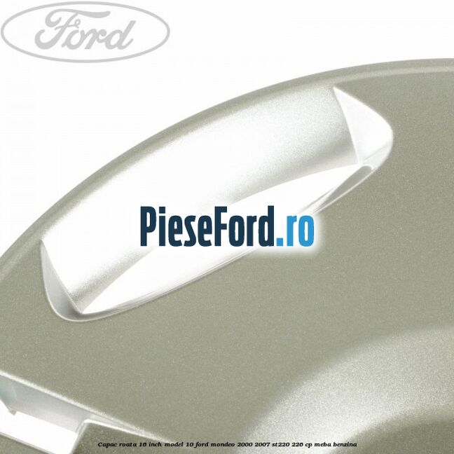 Capac roata 16 inch model 10 Ford Mondeo 2000-2007 ST220 226 cp Capac roata 16 inch model 10 Ford Mondeo 2000-2007 ST220 226 cp MEBA benzina