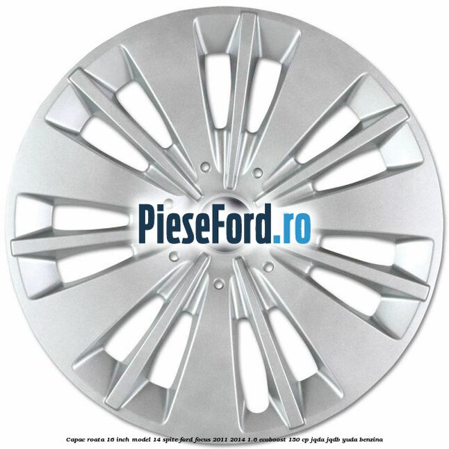 Capac roata 16 inch model 14 spite Ford Focus 2011-2014 1.6 EcoBoost 150 cp JQDA, JQDB, YUDA benzina