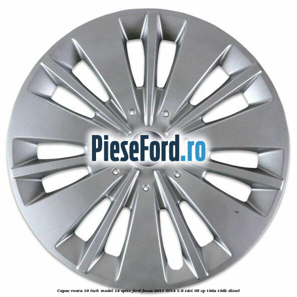 Capac roata 16 inch model 14 spite Ford Focus 2011-2014 1.6 TDCi 95 cp T3DA, T3DB diesel