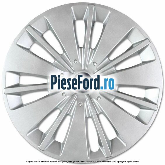 Capac roata 16 inch model 14 spite Ford Focus 2011-2014 1.6 TDCi ECOnetic 105 cp NGDA, NGDB diesel