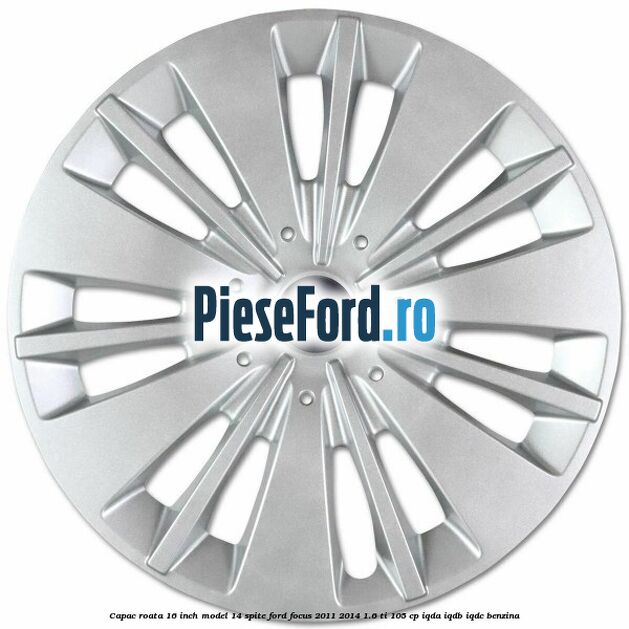 Capac roata 16 inch model 14 spite Ford Focus 2011-2014 1.6 Ti 105 cp IQDA, IQDB, IQDC benzina