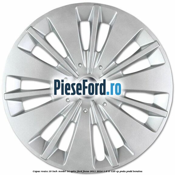 Capac roata 16 inch model 14 spite Ford Focus 2011-2014 1.6 Ti 125 cp PNDA, PNDD benzina