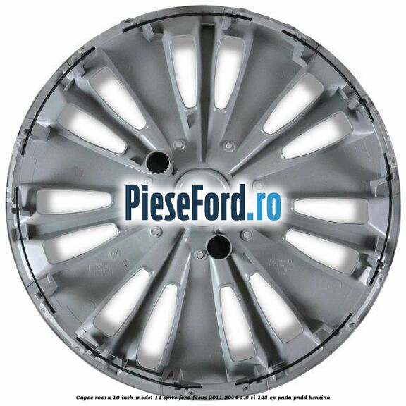 Capac roata 16 inch model 14 spite Ford Focus 2011-2014 1.6 Ti 125 cp PNDA, PNDD benzina