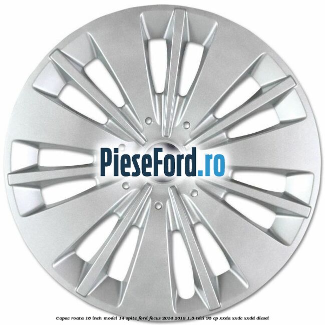 Capac roata 16 inch model 14 spite Ford Focus 2014-2018 1.5 TDCi 95 cp XXDA, XXDC, XXDD diesel
