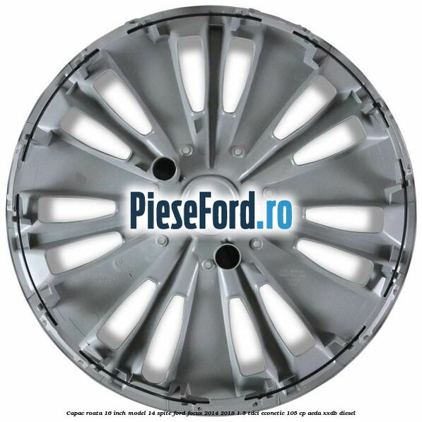 Capac roata 16 inch model 14 spite Ford Focus 2014-2018 1.5 TDCi ECOnetic 105 cp AEDA, XXDB diesel