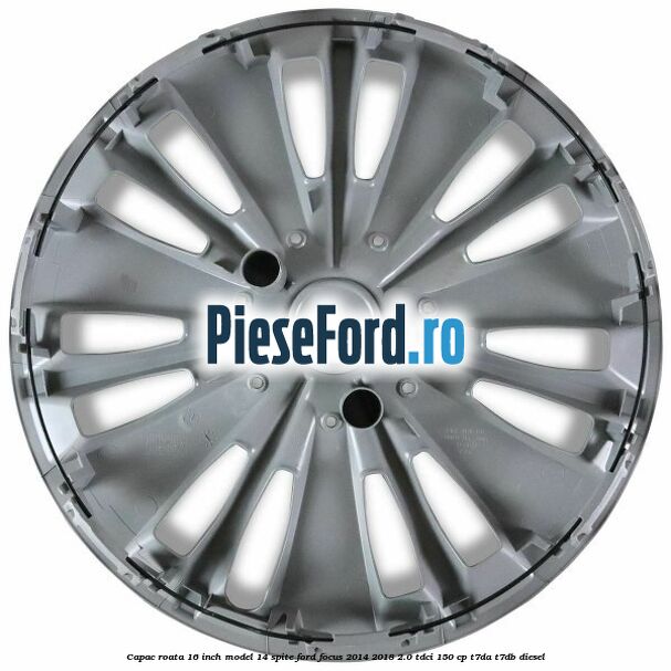 Capac roata 16 inch model 14 spite Ford Focus 2014-2018 2.0 TDCi 150 cp T7DA, T7DB diesel