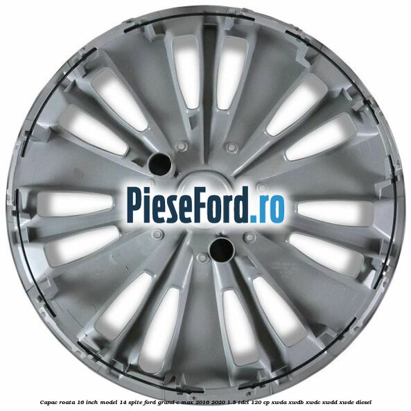 Capac roata 16 inch model 14 spite Ford Grand C-Max 2016-2020 1.5 TDCi 120 cp XWDA, XWDB, XWDC, XWDD, XWDE diesel