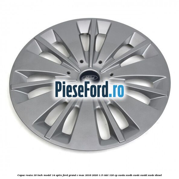 Capac roata 16 inch model 14 spite Ford Grand C-Max 2016-2020 1.5 TDCi 120 cp XWDA, XWDB, XWDC, XWDD, XWDE diesel