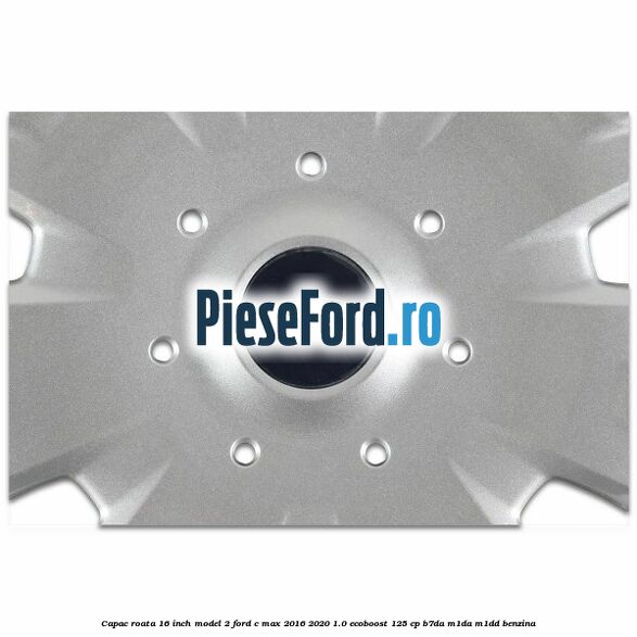 Capac roata 16 inch model 2 Ford C-Max 2016-2020 1.0 EcoBoost 125 cp B7DA, M1DA, M1DD benzina