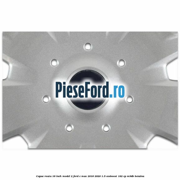 Capac roata 16 inch model 2 Ford C-Max 2016-2020 1.5 EcoBoost 182 cp M9DB benzina