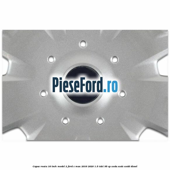 Capac roata 16 inch model 2 Ford C-Max 2016-2020 1.5 TDCi 95 cp XXDA, XXDC, XXDD diesel