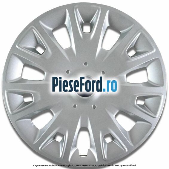 Capac roata 16 inch model 2 Ford C-Max 2016-2020 1.5 TDCi ECOnetic 105 cp AEDA diesel