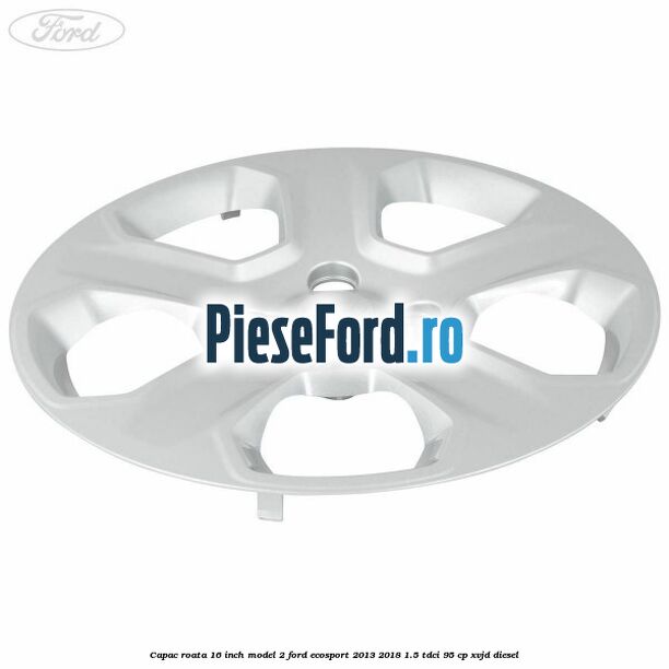 Capac roata 16 inch model 2 Ford EcoSport 2013-2018 1.5 TDCi 95 cp XVJD diesel