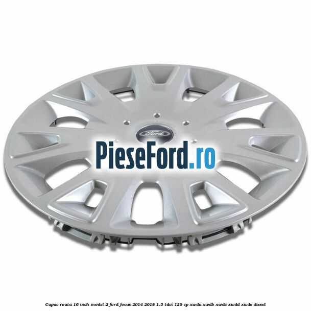 Capac roata 16 inch model 2 Ford Focus 2014-2018 1.5 TDCi 120 cp Capac roata 16 inch model 2 Ford Focus 2014-2018 1.5 TDCi 120 cp XWDA, XWDB, XWDC, XWDD, XWDE diesel