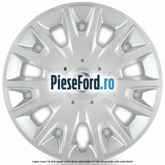 Capac roata 16 inch model 2 Ford Focus 2014-2018 1.5 TDCi 95 cp XXDA, XXDC, XXDD diesel
