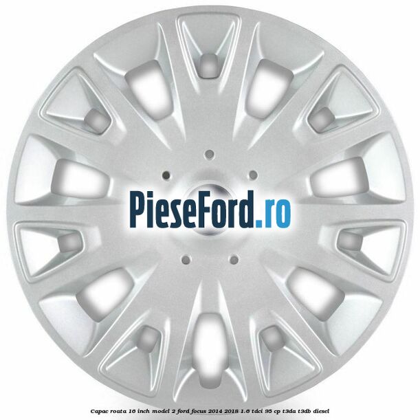 Capac roata 16 inch model 2 Ford Focus 2014-2018 1.6 TDCi 95 cp T3DA, T3DB diesel