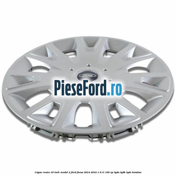 Capac roata 16 inch model 2 Ford Focus 2014-2018 1.6 Ti 105 cp IQDA, IQDB, IQDC benzina