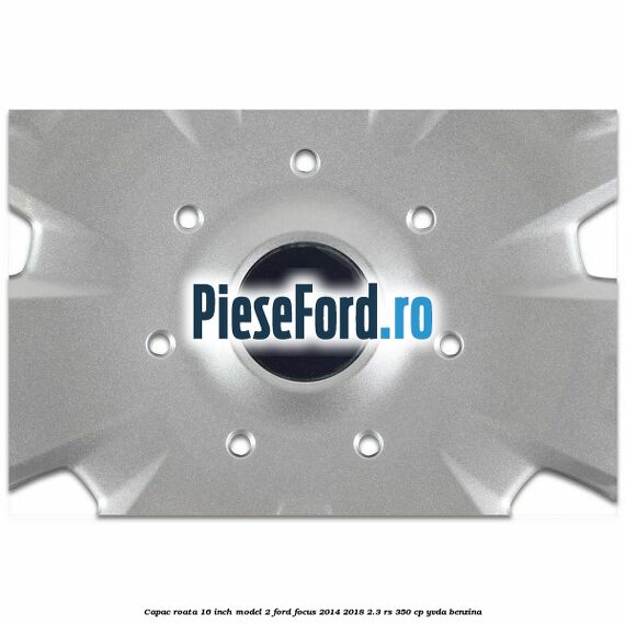 Capac roata 16 inch model 2 Ford Focus 2014-2018 2.3 RS 350 cp YVDA benzina