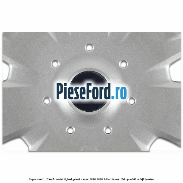 Capac roata 16 inch model 2 Ford Grand C-Max 2016-2020 1.5 EcoBoost 150 cp M8DB, M8DF benzina