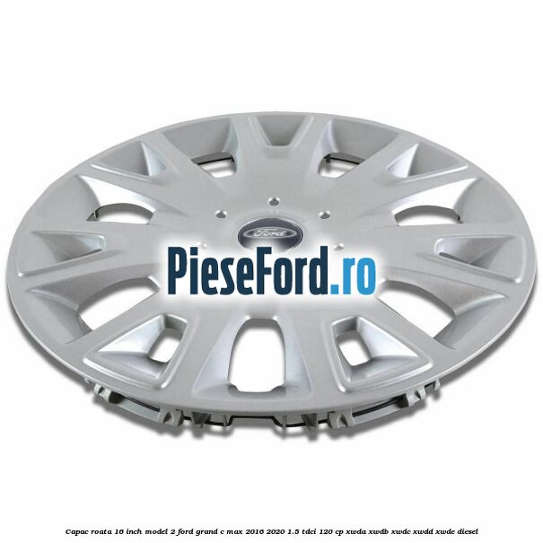 Capac roata 16 inch model 2 Ford Grand C-Max 2016-2020 1.5 TDCi 120 cp XWDA, XWDB, XWDC, XWDD, XWDE diesel