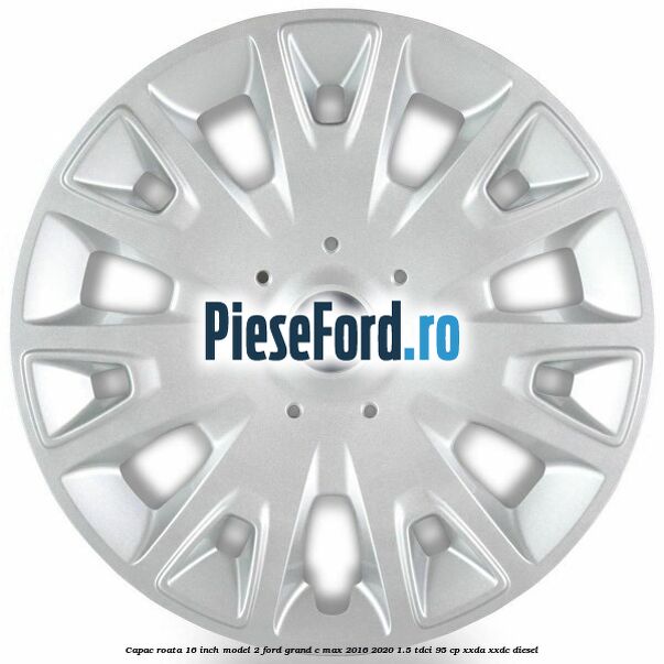 Capac roata 16 inch model 2 Ford Grand C-Max 2016-2020 1.5 TDCi 95 cp XXDA, XXDC diesel