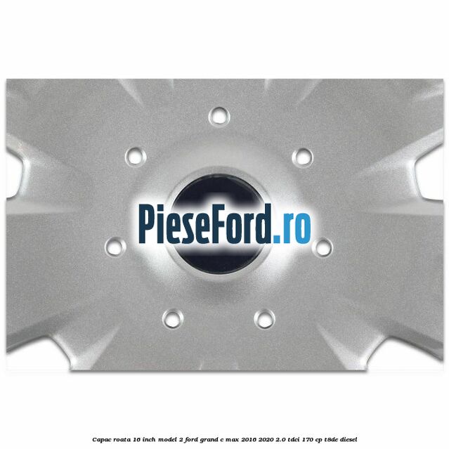 Capac roata 16 inch model 2 Ford Grand C-Max 2016-2020 2.0 TDCi 170 cp T8DE diesel