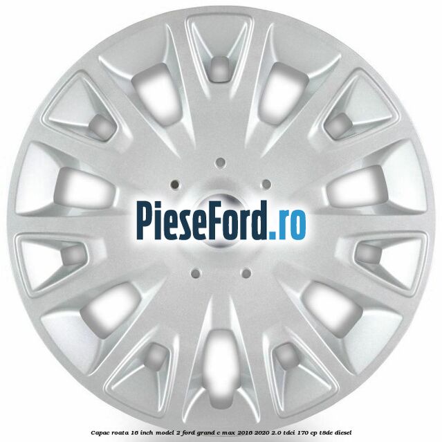 Capac roata 16 inch model 2 Ford Grand C-Max 2016-2020 2.0 TDCi 170 cp T8DE diesel