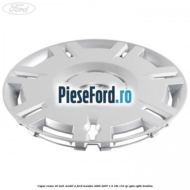 Capac roata 16 inch model 2 Ford Mondeo 2000-2007 1.8 16V 110 cp CGBA, CGBB benzina