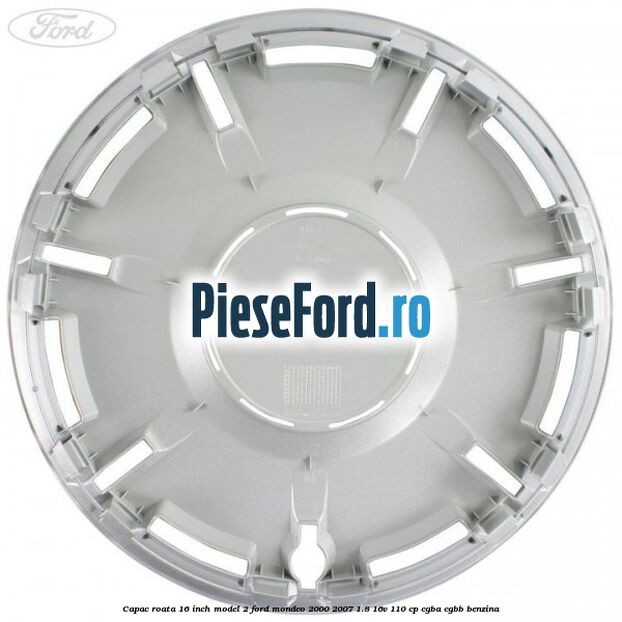 Capac roata 16 inch model 2 Ford Mondeo 2000-2007 1.8 16V 110 cp CGBA, CGBB benzina