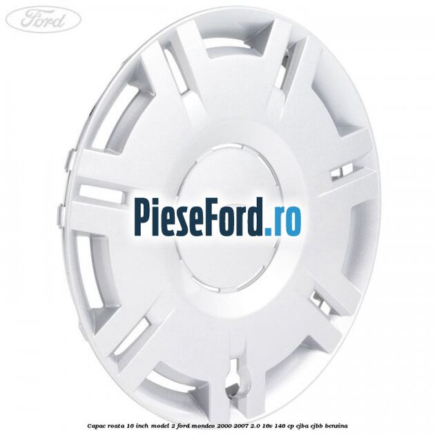 Capac roata 16 inch model 2 Ford Mondeo 2000-2007 2.0 16V 146 cp Capac roata 16 inch model 2 Ford Mondeo 2000-2007 2.0 16V 146 cp CJBA, CJBB benzina