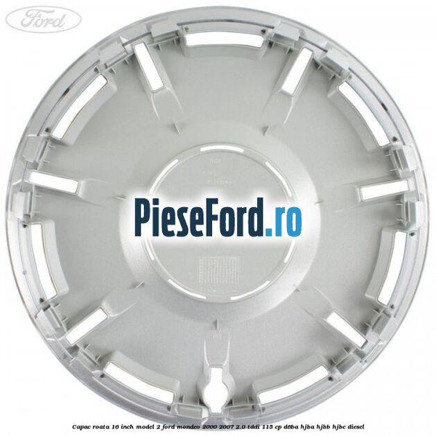 Capac roata 16 inch model 2 Ford Mondeo 2000-2007 2.0 TDDI 115 cp Capac roata 16 inch model 2 Ford Mondeo 2000-2007 2.0 TDDI 115 cp D6BA, HJBA, HJBB, HJBC diesel
