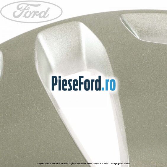 Capac roata 16 inch model 2 Ford Mondeo 2008-2014 2.2 TDCi 175 cp Q4BA diesel