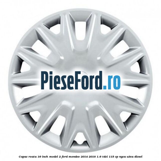 Capac roata 16 inch model 2 Ford Mondeo 2014-2018 1.6 TDCi 115 cp NGCA, U3CA diesel