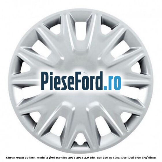 Capac roata 16 inch model 2 Ford Mondeo 2014-2018 2.0 TDCi 4x4 150 cp T7CA, T7CC, T7CD, T7CE, T7CF diesel