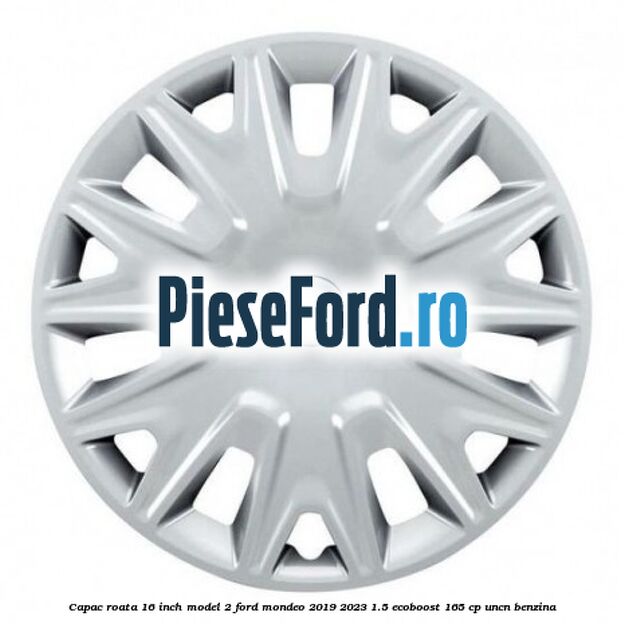 Capac roata 16 inch model 2 Ford Mondeo 2019-2023 1.5 EcoBoost 165 cp UNCN benzina